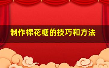 制作棉花糖的技巧和方法