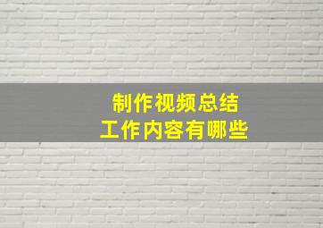 制作视频总结工作内容有哪些