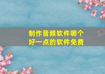 制作音频软件哪个好一点的软件免费