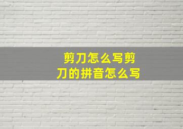 剪刀怎么写剪刀的拼音怎么写