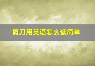 剪刀用英语怎么读简单