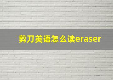 剪刀英语怎么读eraser