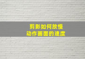 剪影如何放慢动作画面的速度