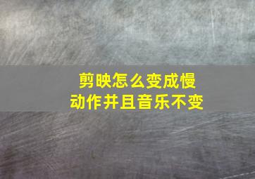 剪映怎么变成慢动作并且音乐不变