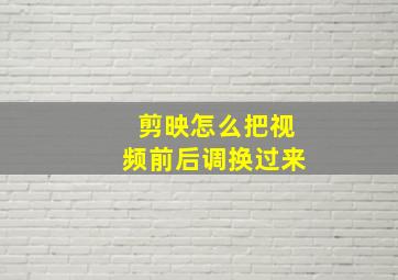 剪映怎么把视频前后调换过来