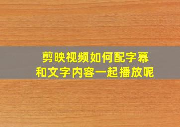 剪映视频如何配字幕和文字内容一起播放呢