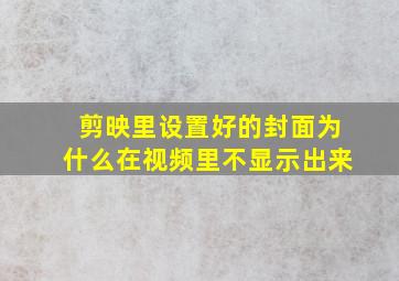 剪映里设置好的封面为什么在视频里不显示出来