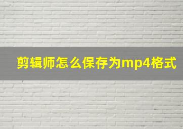 剪辑师怎么保存为mp4格式