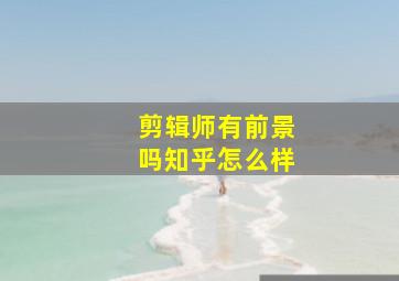 剪辑师有前景吗知乎怎么样