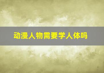 动漫人物需要学人体吗