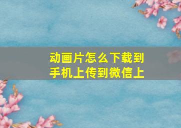 动画片怎么下载到手机上传到微信上