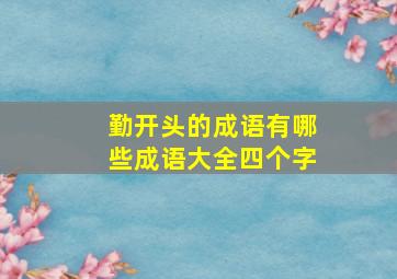 勤开头的成语有哪些成语大全四个字