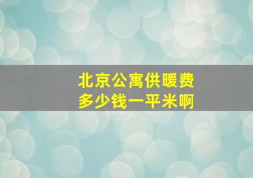 北京公寓供暖费多少钱一平米啊