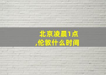 北京凌晨1点,伦敦什么时间