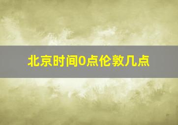 北京时间0点伦敦几点