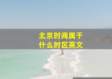 北京时间属于什么时区英文