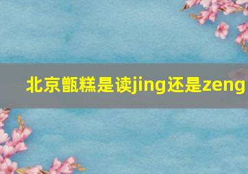 北京甑糕是读jing还是zeng