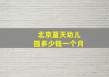 北京蓝天幼儿园多少钱一个月