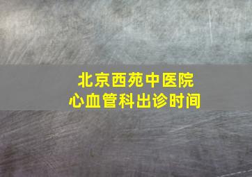 北京西苑中医院心血管科出诊时间