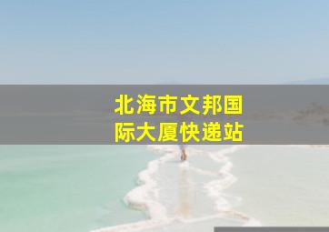 北海市文邦国际大厦快递站