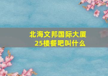 北海文邦国际大厦25楼餐吧叫什么