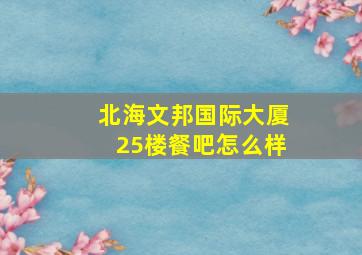 北海文邦国际大厦25楼餐吧怎么样