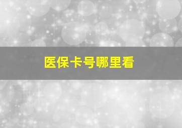 医保卡号哪里看