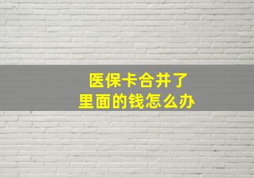 医保卡合并了里面的钱怎么办