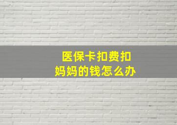 医保卡扣费扣妈妈的钱怎么办