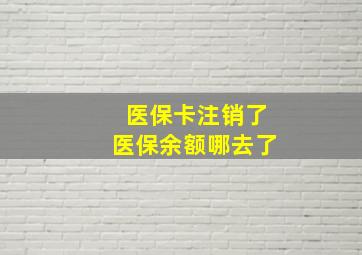 医保卡注销了医保余额哪去了