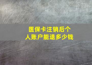 医保卡注销后个人账户能退多少钱