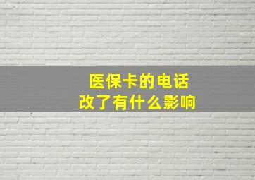 医保卡的电话改了有什么影响