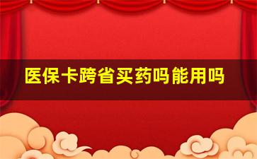 医保卡跨省买药吗能用吗