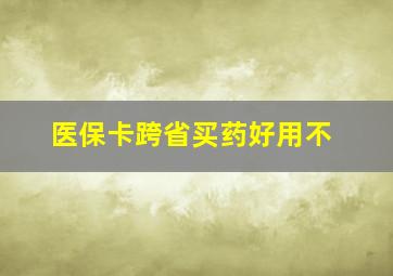 医保卡跨省买药好用不