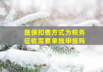 医保扣费方式为税务征收需要单独申报吗