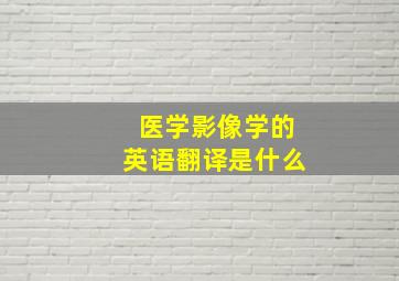 医学影像学的英语翻译是什么