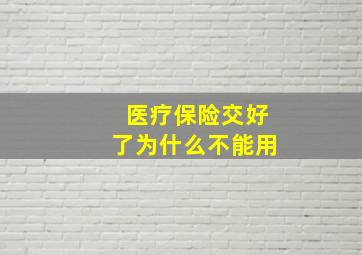 医疗保险交好了为什么不能用