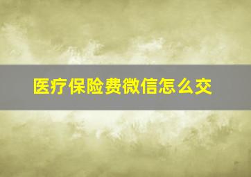 医疗保险费微信怎么交