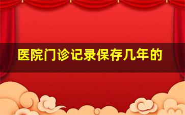 医院门诊记录保存几年的