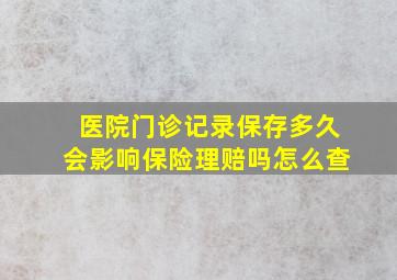 医院门诊记录保存多久会影响保险理赔吗怎么查