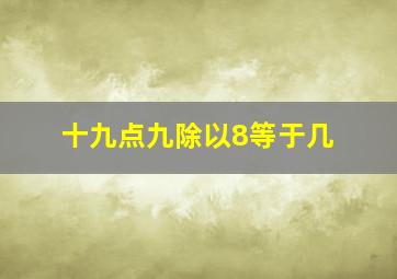 十九点九除以8等于几