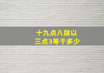 十九点八除以三点3等于多少