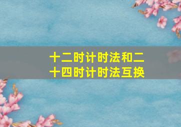 十二时计时法和二十四时计时法互换