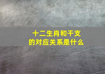 十二生肖和干支的对应关系是什么