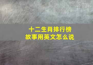 十二生肖排行榜故事用英文怎么说