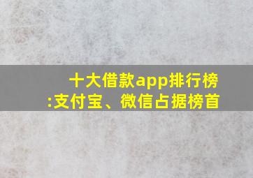 十大借款app排行榜:支付宝、微信占据榜首