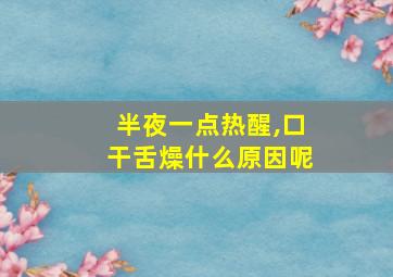 半夜一点热醒,口干舌燥什么原因呢