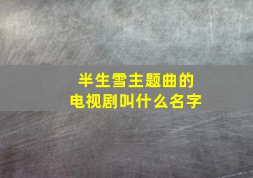 半生雪主题曲的电视剧叫什么名字