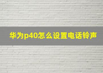 华为p40怎么设置电话铃声