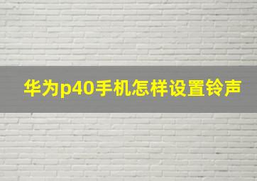 华为p40手机怎样设置铃声